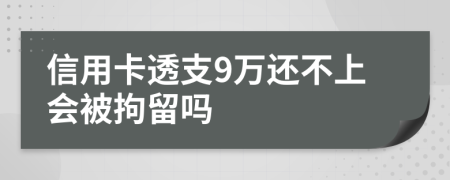 信用卡透支9万还不上会被拘留吗