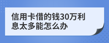 信用卡借的钱30万利息太多能怎么办