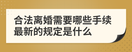 合法离婚需要哪些手续最新的规定是什么