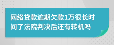网络贷款逾期欠款1万很长时间了法院判决后还有转机吗