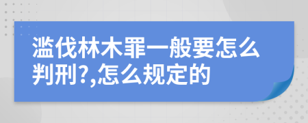 滥伐林木罪一般要怎么判刑?,怎么规定的