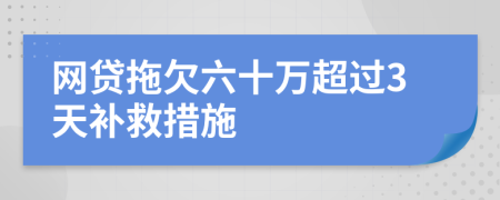 网贷拖欠六十万超过3天补救措施