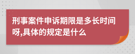 刑事案件申诉期限是多长时间呀,具体的规定是什么