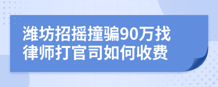 潍坊招摇撞骗90万找律师打官司如何收费