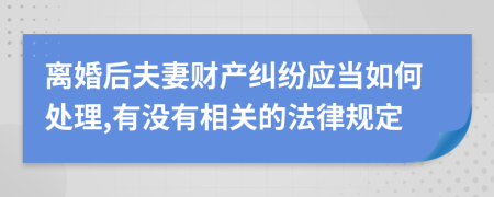 离婚后夫妻财产纠纷应当如何处理,有没有相关的法律规定