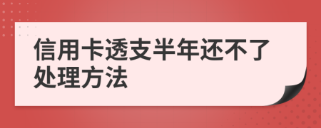 信用卡透支半年还不了处理方法