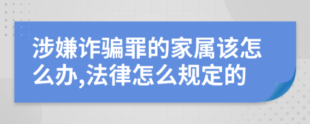 涉嫌诈骗罪的家属该怎么办,法律怎么规定的