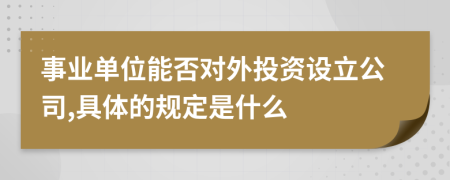 事业单位能否对外投资设立公司,具体的规定是什么