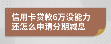 信用卡贷款6万没能力还怎么申请分期减息