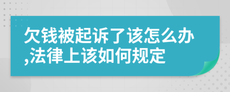 欠钱被起诉了该怎么办,法律上该如何规定