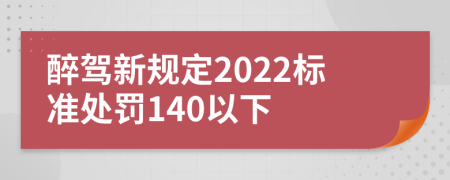 醉驾新规定2022标准处罚140以下