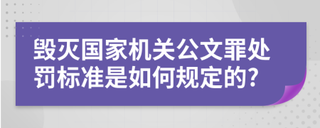 毁灭国家机关公文罪处罚标准是如何规定的?