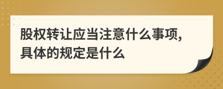 股权转让应当注意什么事项,具体的规定是什么