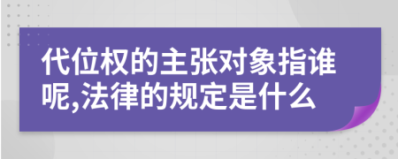 代位权的主张对象指谁呢,法律的规定是什么