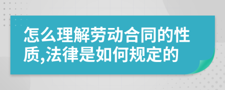 怎么理解劳动合同的性质,法律是如何规定的