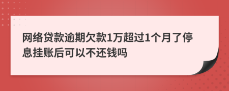 网络贷款逾期欠款1万超过1个月了停息挂账后可以不还钱吗