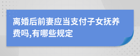 离婚后前妻应当支付子女抚养费吗,有哪些规定