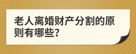 老人离婚财产分割的原则有哪些？