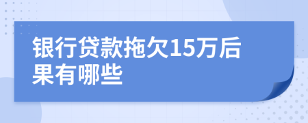 银行贷款拖欠15万后果有哪些