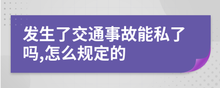 发生了交通事故能私了吗,怎么规定的