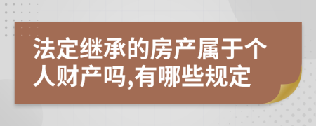 法定继承的房产属于个人财产吗,有哪些规定