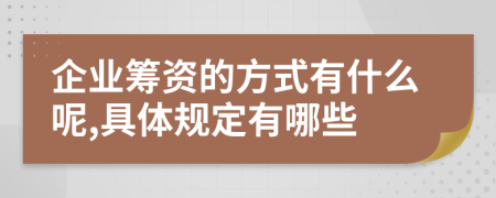 企业筹资的方式有什么呢,具体规定有哪些