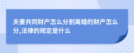 夫妻共同财产怎么分割离婚的财产怎么分,法律的规定是什么