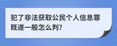 犯了非法获取公民个人信息罪既遂一般怎么判?