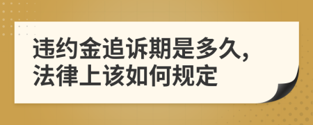 违约金追诉期是多久,法律上该如何规定