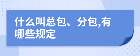 什么叫总包、分包,有哪些规定