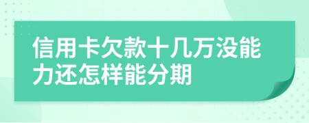 信用卡欠款十几万没能力还怎样能分期