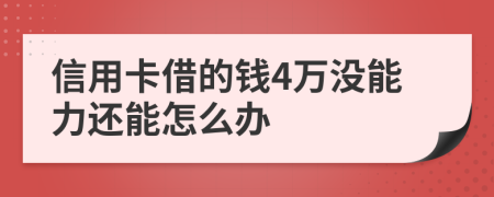 信用卡借的钱4万没能力还能怎么办