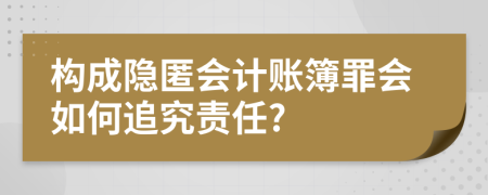 构成隐匿会计账簿罪会如何追究责任?