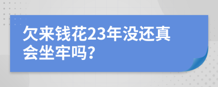 欠来钱花23年没还真会坐牢吗？
