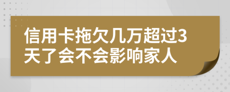 信用卡拖欠几万超过3天了会不会影响家人