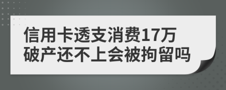 信用卡透支消费17万破产还不上会被拘留吗
