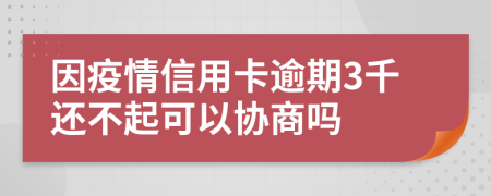 因疫情信用卡逾期3千还不起可以协商吗
