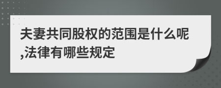 夫妻共同股权的范围是什么呢,法律有哪些规定