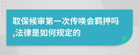 取保候审第一次传唤会羁押吗,法律是如何规定的