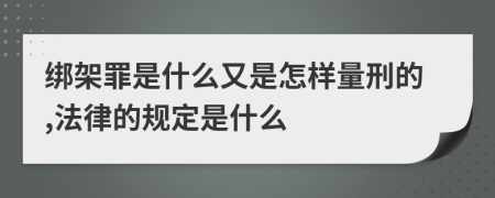 绑架罪是什么又是怎样量刑的,法律的规定是什么