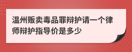 温州贩卖毒品罪辩护请一个律师辩护指导价是多少