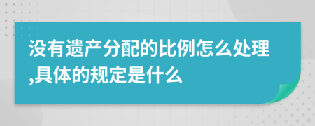 没有遗产分配的比例怎么处理,具体的规定是什么