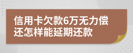 信用卡欠款6万无力偿还怎样能延期还款