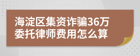 海淀区集资诈骗36万委托律师费用怎么算