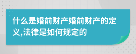 什么是婚前财产婚前财产的定义,法律是如何规定的