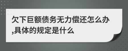 欠下巨额债务无力偿还怎么办,具体的规定是什么