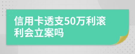 信用卡透支50万利滚利会立案吗