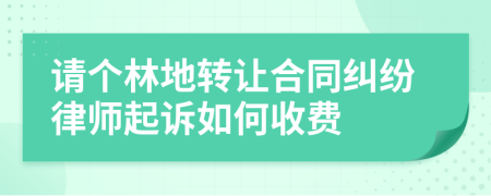 请个林地转让合同纠纷律师起诉如何收费