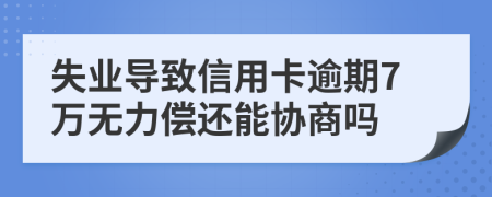 失业导致信用卡逾期7万无力偿还能协商吗