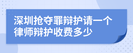 深圳抢夺罪辩护请一个律师辩护收费多少